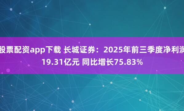股票配资app下载 长城证券：2025年前三季度净利润19.31亿元 同比增长75.83%