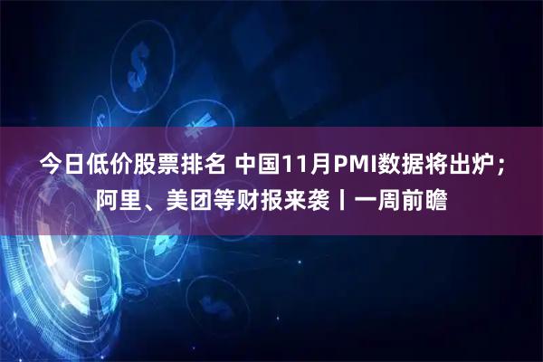 今日低价股票排名 中国11月PMI数据将出炉；阿里、美团等财报来袭丨一周前瞻